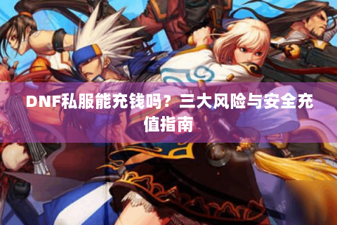 DNF私服能充钱吗？三大风险与安全充值指南