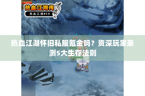 热血江湖怀旧私服氪金吗？资深玩家亲测5大生存法则