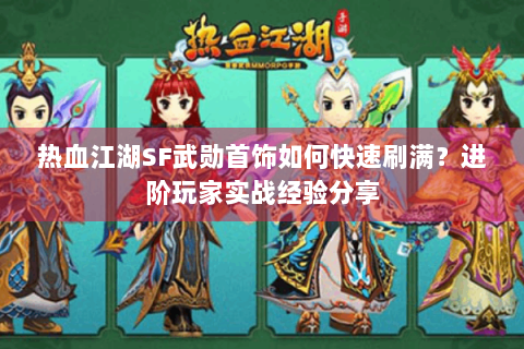 热血江湖SF武勋首饰如何快速刷满？进阶玩家实战经验分享