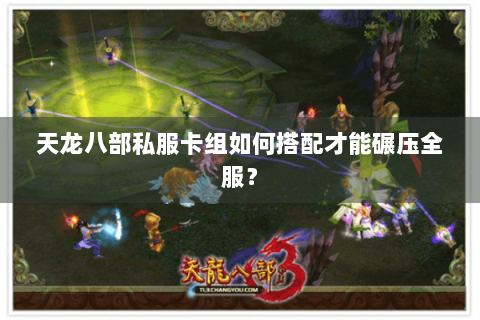 天龙八部私服卡组如何搭配才能碾压全服？
