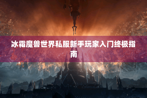 冰霜魔兽世界私服新手玩家入门终极指南