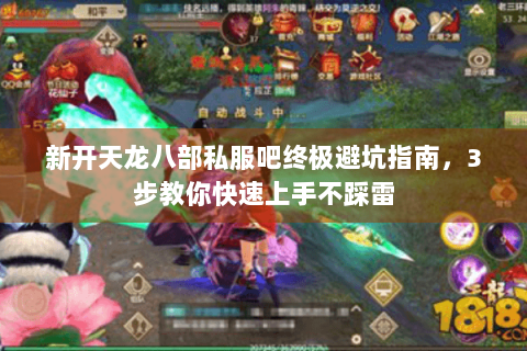 新开天龙八部私服吧终极避坑指南，3步教你快速上手不踩雷