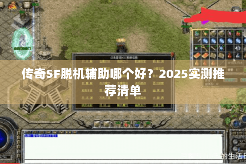 传奇SF脱机辅助哪个好？2025实测推荐清单