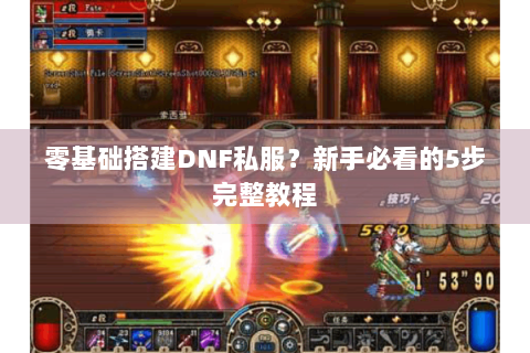 零基础搭建DNF私服？新手必看的5步完整教程