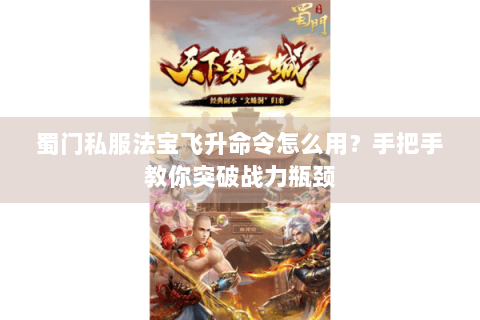 蜀门私服法宝飞升命令怎么用？手把手教你突破战力瓶颈