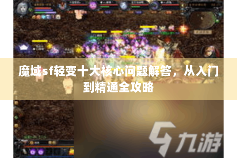 魔域sf轻变十大核心问题解答，从入门到精通全攻略