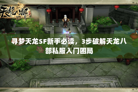 寻梦天龙SF新手必读，3步破解天龙八部私服入门困局