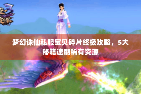 梦幻诛仙私服宝贝碎片终极攻略，5大秘籍速刷稀有资源