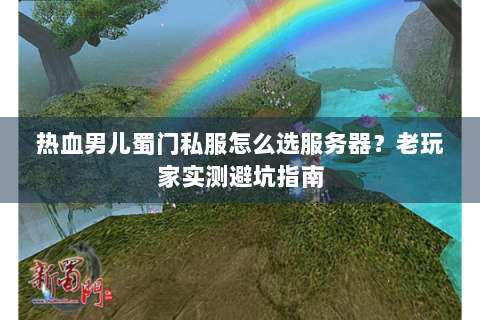 热血男儿蜀门私服怎么选服务器？老玩家实测避坑指南