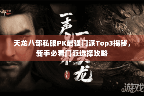 天龙八部私服PK最强门派Top3揭秘，新手必看门派选择攻略