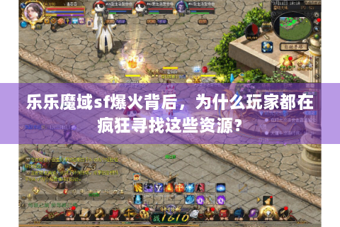 乐乐魔域sf爆火背后，为什么玩家都在疯狂寻找这些资源？