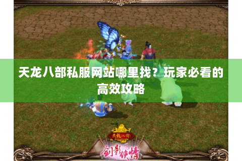 天龙八部私服网站哪里找？玩家必看的高效攻略