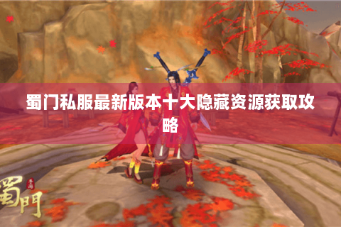 蜀门私服最新版本十大隐藏资源获取攻略