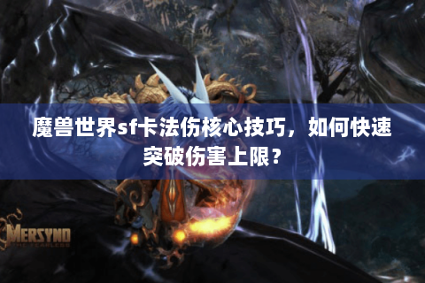 魔兽世界sf卡法伤核心技巧，如何快速突破伤害上限？