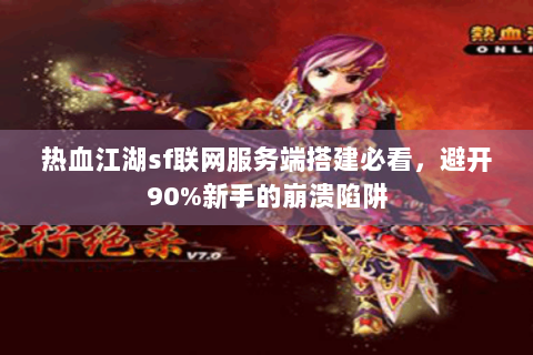 热血江湖sf联网服务端搭建必看，避开90%新手的崩溃陷阱