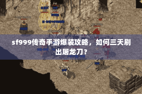 sf999传奇手游爆装攻略，如何三天刷出屠龙刀？