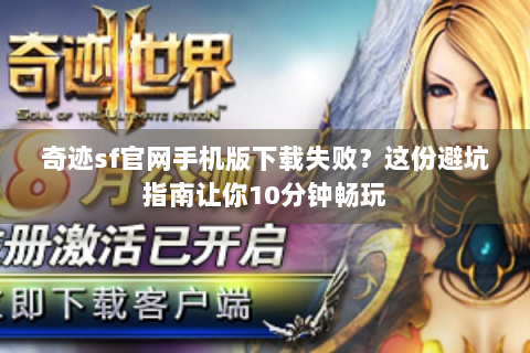 奇迹sf官网手机版下载失败？这份避坑指南让你10分钟畅玩