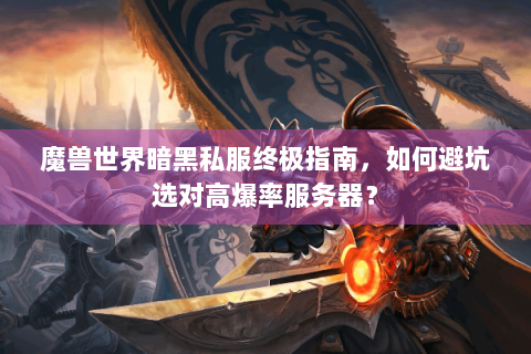 魔兽世界暗黑私服终极指南，如何避坑选对高爆率服务器？