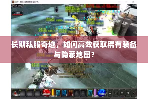 长期私服奇迹，如何高效获取稀有装备与隐藏地图？