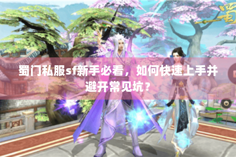 蜀门私服sf新手必看，如何快速上手并避开常见坑？