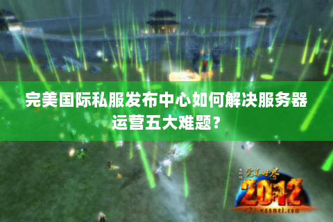 完美国际私服发布中心如何解决服务器运营五大难题？