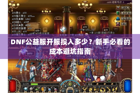 DNF公益服开服投入多少？新手必看的成本避坑指南
