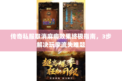 传奇私服取消麻痹效果终极指南，3步解决玩家流失难题
