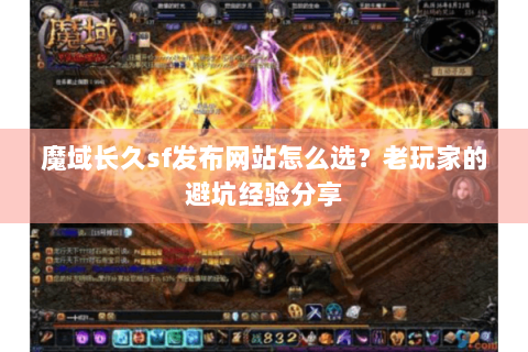 魔域长久sf发布网站怎么选？老玩家的避坑经验分享