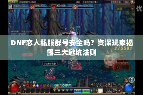 DNF恋人私服群号安全吗？资深玩家揭露三大避坑法则