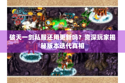 破天一剑私服还用更新吗？资深玩家揭秘版本迭代真相