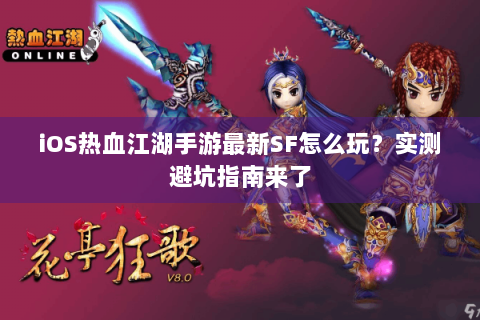 iOS热血江湖手游最新SF怎么玩？实测避坑指南来了