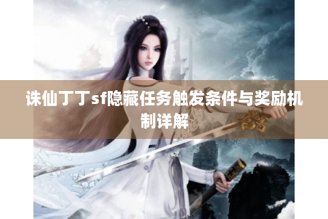 诛仙丁丁sf隐藏任务触发条件与奖励机制详解