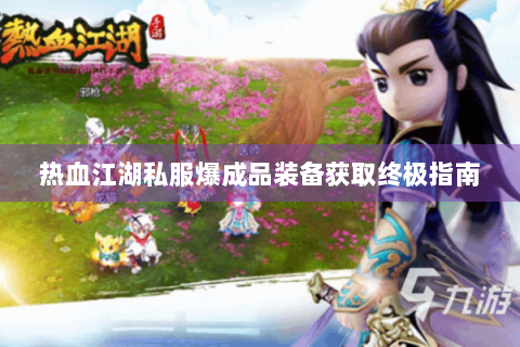 热血江湖私服爆成品装备获取终极指南