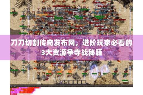 刀刀切割传奇发布网，进阶玩家必看的3大资源争夺战秘籍
