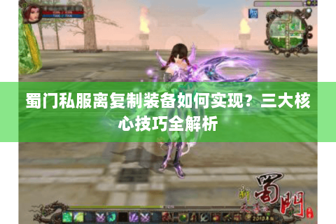 蜀门私服离复制装备如何实现？三大核心技巧全解析