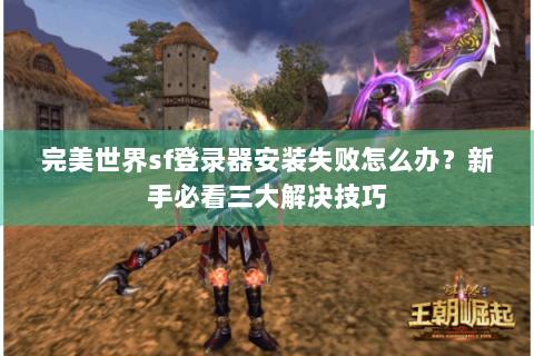 完美世界sf登录器安装失败怎么办？新手必看三大解决技巧