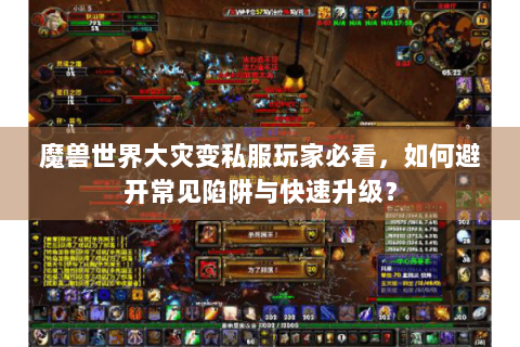 魔兽世界大灾变私服玩家必看，如何避开常见陷阱与快速升级？