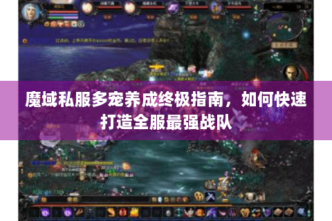 魔域私服多宠养成终极指南，如何快速打造全服最强战队