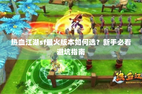 热血江湖sf最火版本如何选？新手必看避坑指南