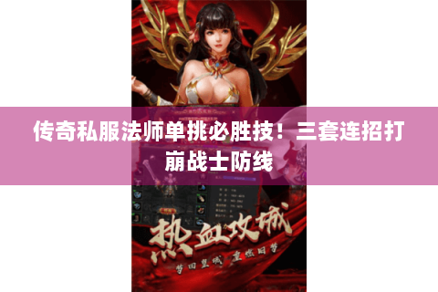 传奇私服法师单挑必胜技！三套连招打崩战士防线