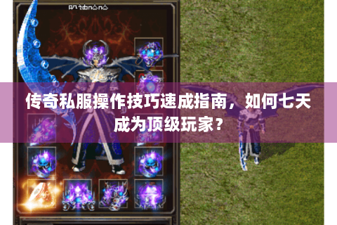 传奇私服操作技巧速成指南，如何七天成为顶级玩家？