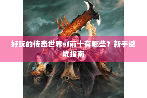 好玩的传奇世界sf前十有哪些？新手避坑指南