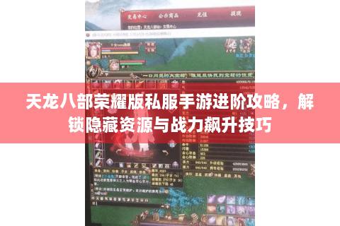 天龙八部荣耀版私服手游进阶攻略，解锁隐藏资源与战力飙升技巧