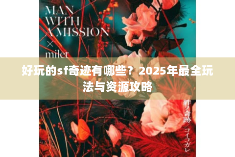 好玩的sf奇迹有哪些？2025年最全玩法与资源攻略
