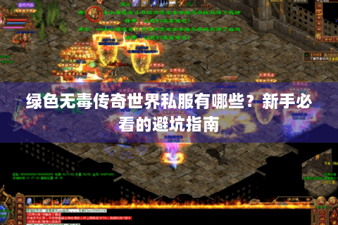 绿色无毒传奇世界私服有哪些？新手必看的避坑指南