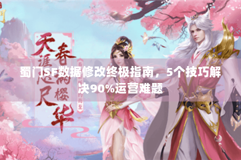 蜀门SF数据修改终极指南，5个技巧解决90%运营难题