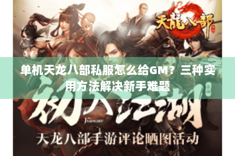 单机天龙八部私服怎么给GM？三种实用方法解决新手难题