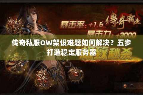 传奇私服OW架设难题如何解决？五步打造稳定服务器