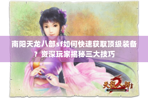 南阳天龙八部sf如何快速获取顶级装备？资深玩家揭秘三大技巧