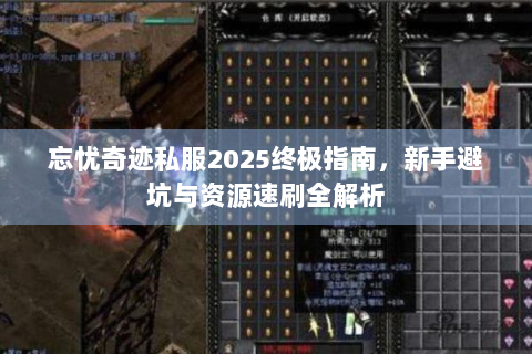 忘忧奇迹私服2025终极指南，新手避坑与资源速刷全解析